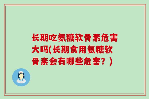 长期吃氨糖软骨素危害大吗(长期食用氨糖软骨素会有哪些危害?) 长期吃氨糖软骨素危害大吗(长期食用氨糖软骨素会有哪些危害?)