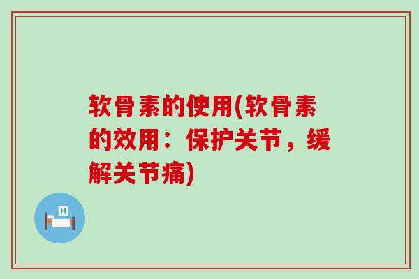 软骨素的使用(软骨素的效用:保护关节,缓解关节痛) 软骨素的使用(软骨素的效用:保护关节,缓解关节痛)
