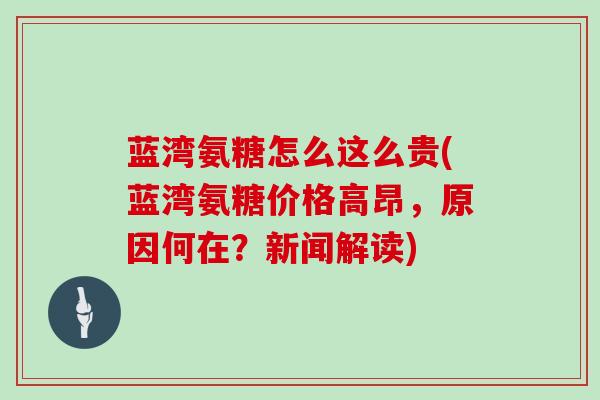 蓝湾氨糖怎么这么贵(蓝湾氨糖价格高昂,原因何在?新闻解读) 蓝湾氨糖怎么这么贵(蓝湾氨糖价格高昂,原因何在?新闻解读)