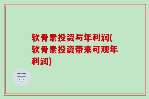 软骨素投资与年利润(软骨素投资带来可观年利润) 软骨素投资与年利润(软骨素投资带来可观年利润)