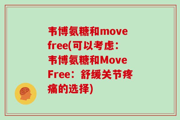 韦博氨糖和move free(可以考虑:韦博氨糖和Move Free:舒缓关节的选择) 韦博氨糖和move free(可以考虑:韦博氨糖和Move Free:舒缓关节的选择)
