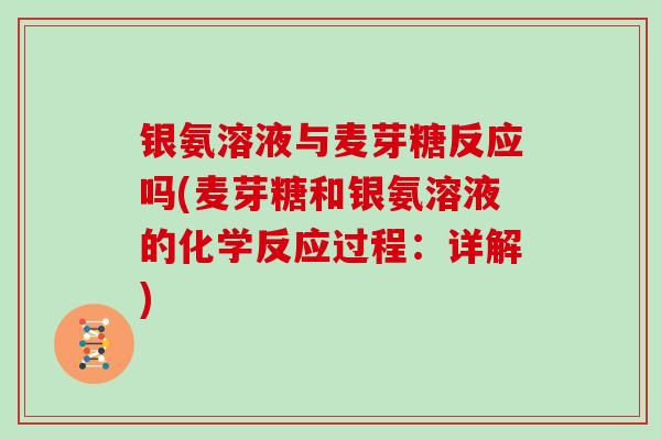 银氨溶液与麦芽糖反应吗(麦芽糖和银氨溶液的化学反应过程:详解) 银氨溶液与麦芽糖反应吗(麦芽糖和银氨溶液的化学反应过程:详解)