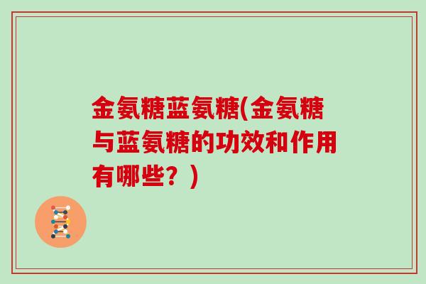 金氨糖蓝氨糖(金氨糖与蓝氨糖的功效和作用有哪些？)