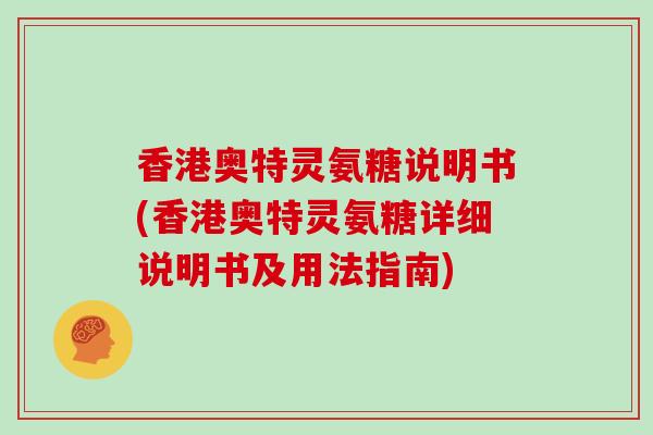 香港奥特灵氨糖说明书(香港奥特灵氨糖详细说明书及用法指南)