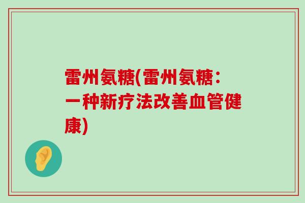 雷州氨糖(雷州氨糖:一种新疗法改善健康) 雷州氨糖(雷州氨糖:一种新疗法改善健康)
