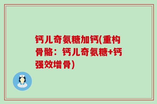 钙儿奇氨糖加钙(重构骨骼:钙儿奇氨糖+钙强效增骨) 钙儿奇氨糖加钙(重构骨骼:钙儿奇氨糖+钙强效增骨)
