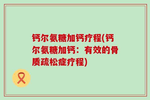钙尔氨糖加钙疗程(钙尔氨糖加钙:有效的症疗程) 钙尔氨糖加钙疗程(钙尔氨糖加钙:有效的症疗程)