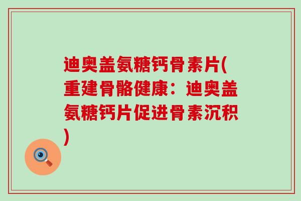 迪奥盖氨糖钙骨素片(重建骨骼健康：迪奥盖氨糖钙片促进骨素沉积)