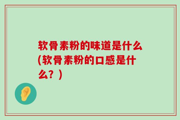 软骨素粉的味道是什么(软骨素粉的口感是什么?) 软骨素粉的味道是什么(软骨素粉的口感是什么?)