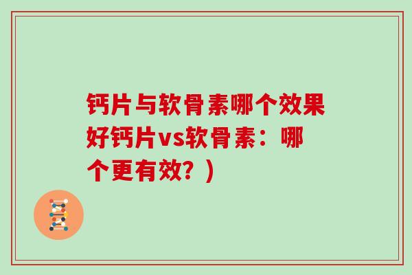 钙片与软骨素哪个效果好钙片vs软骨素:哪个更有效?) 钙片与软骨素哪个效果好钙片vs软骨素:哪个更有效?)