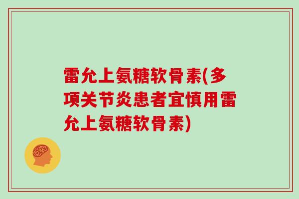 雷允上氨糖软骨素(多项患者宜慎用雷允上氨糖软骨素) 雷允上氨糖软骨素(多项患者宜慎用雷允上氨糖软骨素)