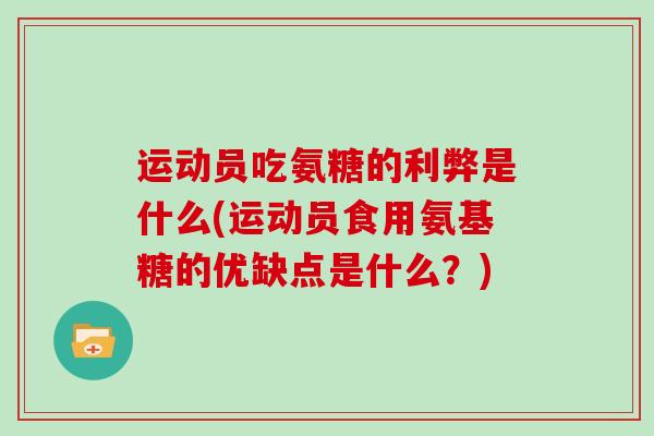 运动员吃氨糖的利弊是什么(运动员食用氨基糖的优缺点是什么?) 运动员吃氨糖的利弊是什么(运动员食用氨基糖的优缺点是什么?)