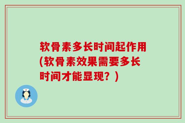 软骨素多长时间起作用(软骨素效果需要多长时间才能显现?) 软骨素多长时间起作用(软骨素效果需要多长时间才能显现?)