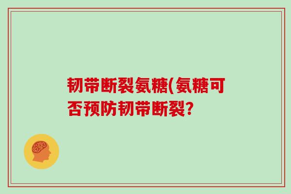 韧带断裂氨糖(氨糖可否韧带断裂？