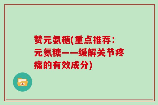 赞元氨糖(重点推荐：元氨糖——缓解关节的有效成分)