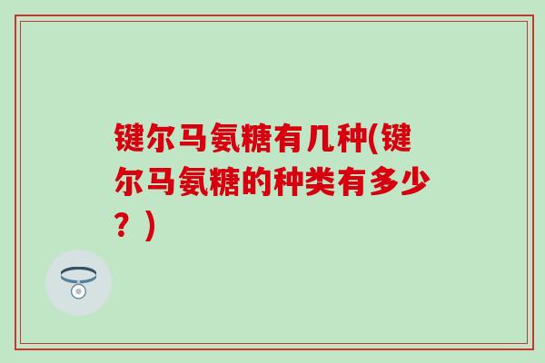 键尔马氨糖有几种(键尔马氨糖的种类有多少？)