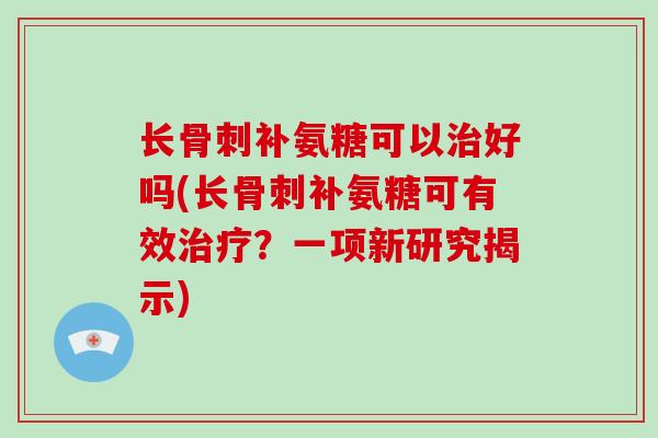 长补氨糖可以好吗(长补氨糖可有效?一项新研究揭示) 长补氨糖可以好吗(长补氨糖可有效?一项新研究揭示)