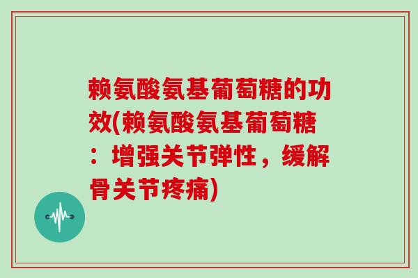 赖氨酸氨基葡萄糖的功效(赖氨酸氨基葡萄糖：增强关节弹性，缓解骨关节)
