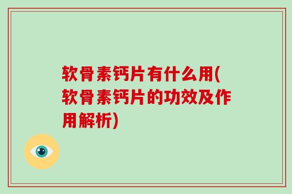 软骨素钙片有什么用(软骨素钙片的功效及作用解析) 软骨素钙片有什么用(软骨素钙片的功效及作用解析)