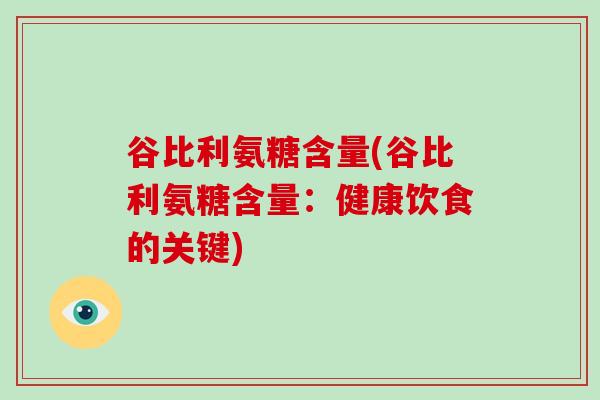 谷比利氨糖含量(谷比利氨糖含量:健康饮食的关键) 谷比利氨糖含量(谷比利氨糖含量:健康饮食的关键)