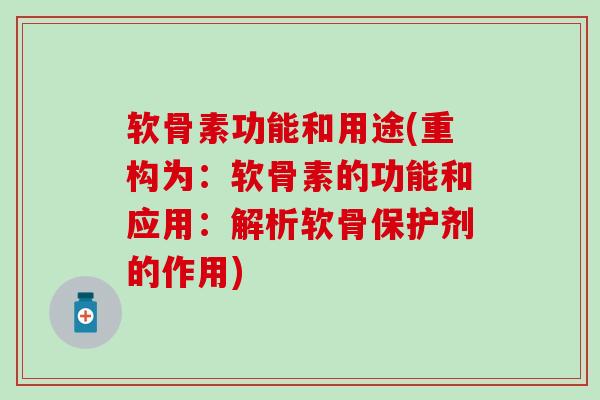 软骨素功能和用途(重构为:软骨素的功能和应用:解析软骨保护剂的作用) 软骨素功能和用途(重构为:软骨素的功能和应用:解析软骨保护剂的作用)