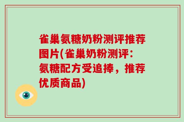 雀巢氨糖奶粉测评推荐图片(雀巢奶粉测评：氨糖配方受追捧，推荐优质商品)