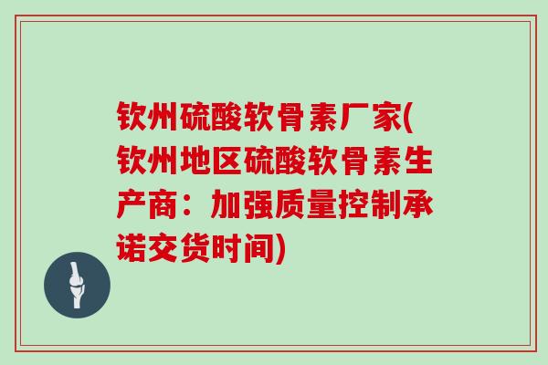 钦州硫酸软骨素厂家(钦州地区硫酸软骨素生产商:加强质量控制承诺交货时间) 钦州硫酸软骨素厂家(钦州地区硫酸软骨素生产商:加强质量控制承诺交货时间)