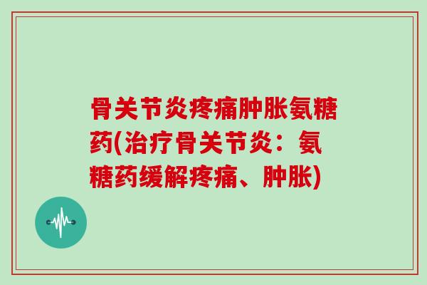 骨氨糖药(骨:氨糖药缓解、) 骨氨糖药(骨:氨糖药缓解、)