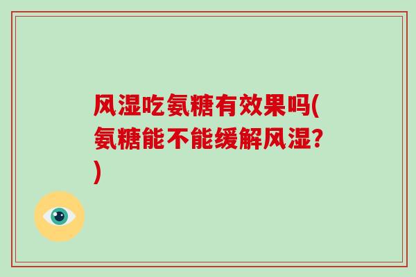 吃氨糖有效果吗(氨糖能不能缓解？)