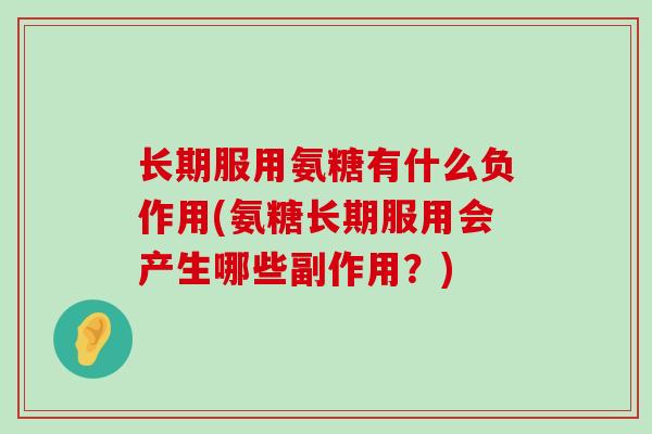长期服用氨糖有什么负作用(氨糖长期服用会产生哪些副作用？)