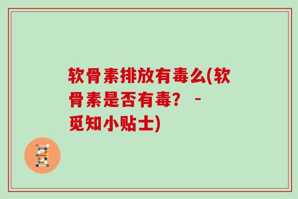 软骨素排放有毒么(软骨素是否有毒? - 觅知小贴士) 软骨素排放有毒么(软骨素是否有毒? - 觅知小贴士)