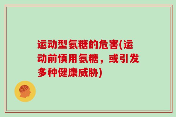 运动型氨糖的危害(运动前慎用氨糖,或引发多种健康威胁) 运动型氨糖的危害(运动前慎用氨糖,或引发多种健康威胁)