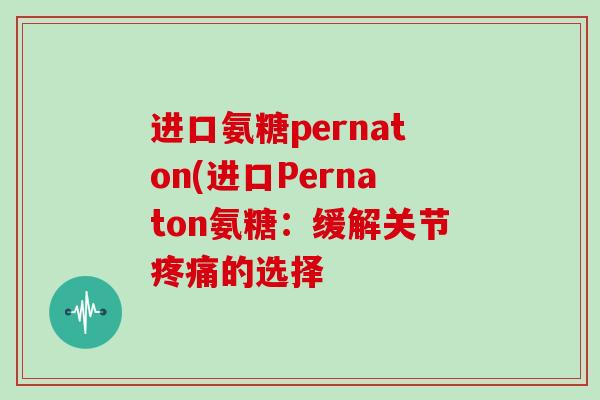 进口氨糖pernaton(进口Pernaton氨糖：缓解关节的选择