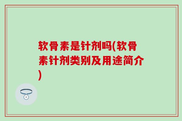 软骨素是针剂吗(软骨素针剂类别及用途简介) 软骨素是针剂吗(软骨素针剂类别及用途简介)