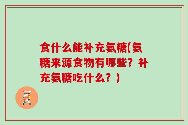食什么能补充氨糖(氨糖来源食物有哪些?补充氨糖吃什么?) 食什么能补充氨糖(氨糖来源食物有哪些?补充氨糖吃什么?)