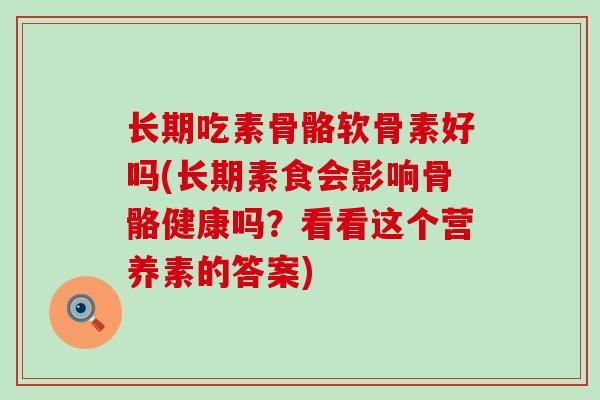 长期吃素骨骼软骨素好吗(长期素食会影响骨骼健康吗?看看这个营养素的答案) 长期吃素骨骼软骨素好吗(长期素食会影响骨骼健康吗?看看这个营养素的答案)