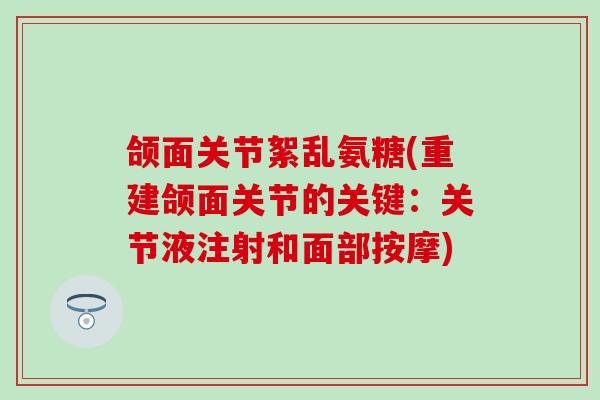 颌面关节絮乱氨糖(重建颌面关节的关键:关节液注射和面部按摩) 颌面关节絮乱氨糖(重建颌面关节的关键:关节液注射和面部按摩)