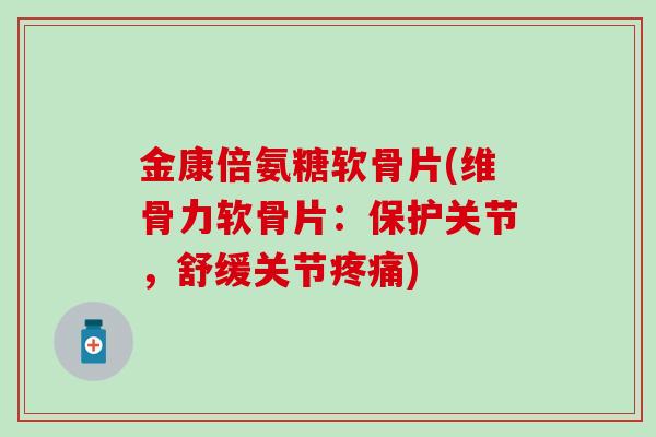 金康倍氨糖软骨片(维骨力软骨片:保护关节,舒缓关节) 金康倍氨糖软骨片(维骨力软骨片:保护关节,舒缓关节)