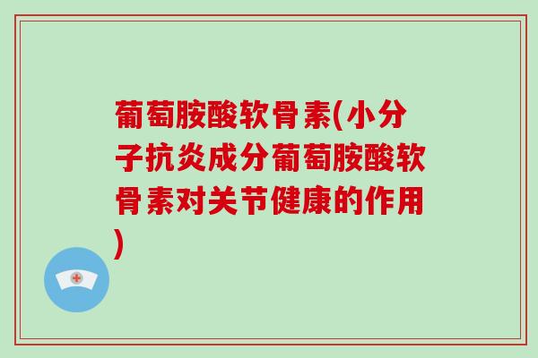 葡萄胺酸软骨素(小分子成分葡萄胺酸软骨素对关节健康的作用) 葡萄胺酸软骨素(小分子成分葡萄胺酸软骨素对关节健康的作用)