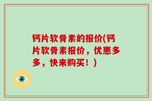 钙片软骨素的报价(钙片软骨素报价,优惠多多,快来购买!) 钙片软骨素的报价(钙片软骨素报价,优惠多多,快来购买!)