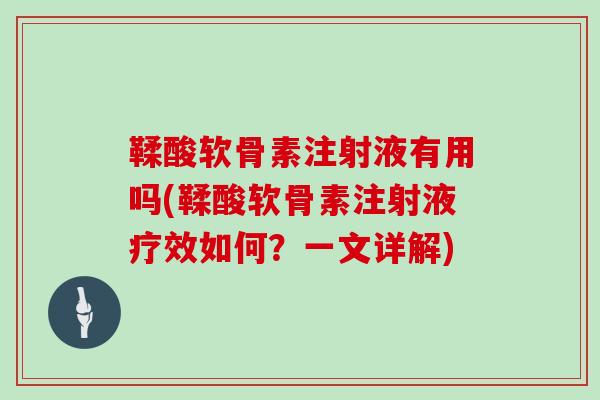鞣酸软骨素注射液有用吗(鞣酸软骨素注射液疗效如何？一文详解)