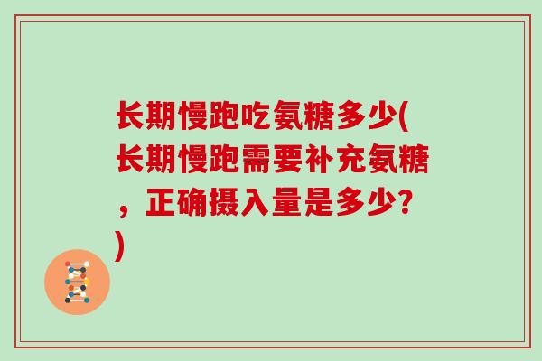 长期慢跑吃氨糖多少(长期慢跑需要补充氨糖，正确摄入量是多少？)
