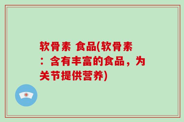 软骨素 食品(软骨素：含有丰富的食品，为关节提供营养)
