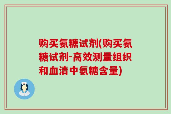 购买氨糖试剂(购买氨糖试剂-高效测量组织和清中氨糖含量)