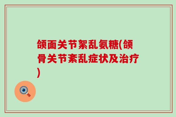 颌面关节絮乱氨糖(颌骨关节紊乱症状及)