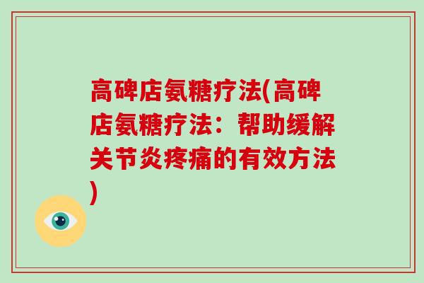 高碑店氨糖疗法(高碑店氨糖疗法:帮助缓解的有效方法) 高碑店氨糖疗法(高碑店氨糖疗法:帮助缓解的有效方法)