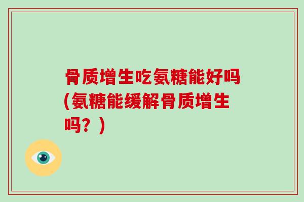 吃氨糖能好吗(氨糖能缓解吗?) 吃氨糖能好吗(氨糖能缓解吗?)