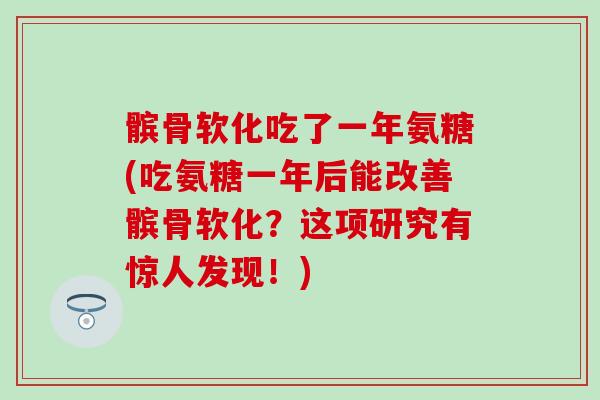 髌骨软化吃了一年氨糖(吃氨糖一年后能改善髌骨软化?这项研究有惊人发现!) 髌骨软化吃了一年氨糖(吃氨糖一年后能改善髌骨软化?这项研究有惊人发现!)