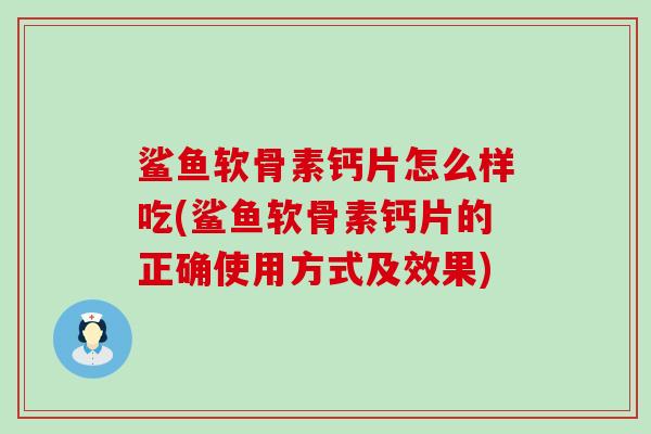鲨鱼软骨素钙片怎么样吃(鲨鱼软骨素钙片的正确使用方式及效果)