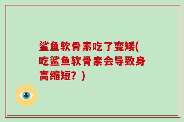 鲨鱼软骨素吃了变矮(吃鲨鱼软骨素会导致身高缩短?) 鲨鱼软骨素吃了变矮(吃鲨鱼软骨素会导致身高缩短?)